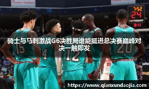 骑士与马刺激战G6决胜局谁能挺进总决赛巅峰对决一触即发